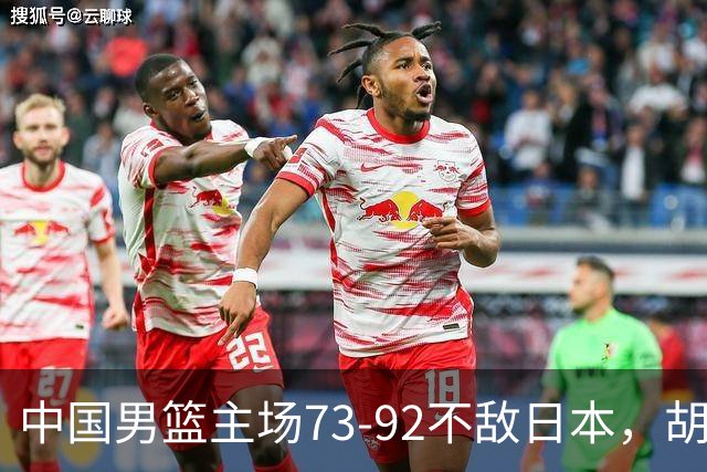 中国男篮主场73-92不敌日本，胡金秋砍下15分