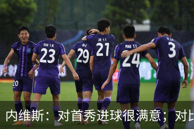 内维斯：对首秀进球很满意；对比赛结果略遗憾，但我们做得还不错