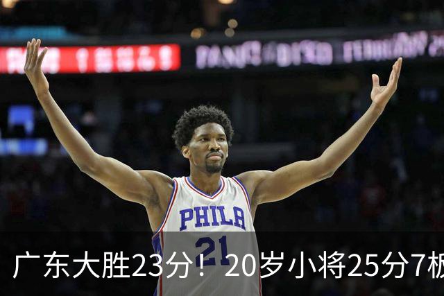 广东大胜23分！20岁小将25分7板3助，胡明轩快归队杜润旺张昊休养