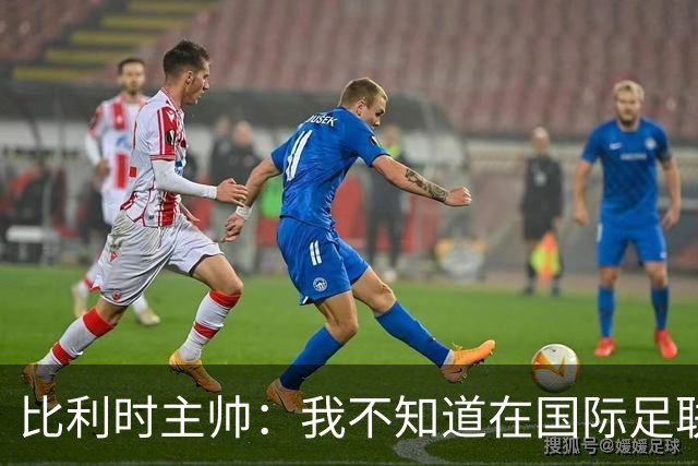 比利时主帅：我不知道在国际足联 愚人节竟然是7月5日