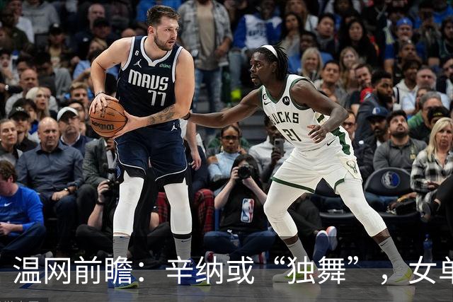 温网前瞻：辛纳或“独舞”，女单悬念大