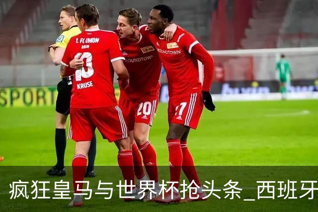 疯狂皇马与世界杯抢头条 西班牙队终又有了他们一席？