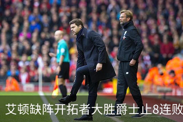艾顿缺阵开拓者大胜爵士止8连败 鹈鹕险胜国王
