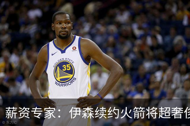 薪资专家：伊森续约火箭将超奢侈税线 火箭目前有5个阵容空位