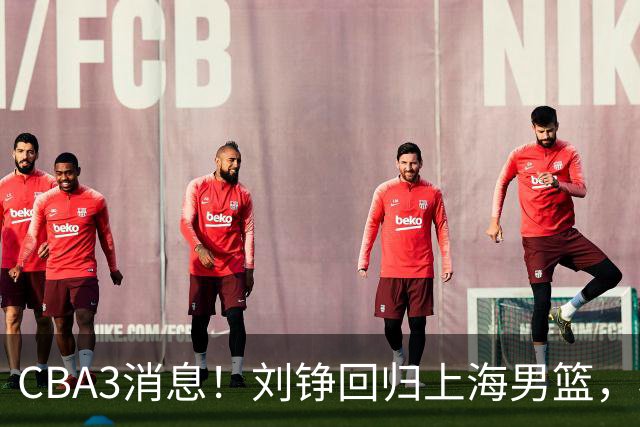 CBA3消息！刘铮回归上海男篮，杜锋心理学院博士，中国男篮VS立陶宛！